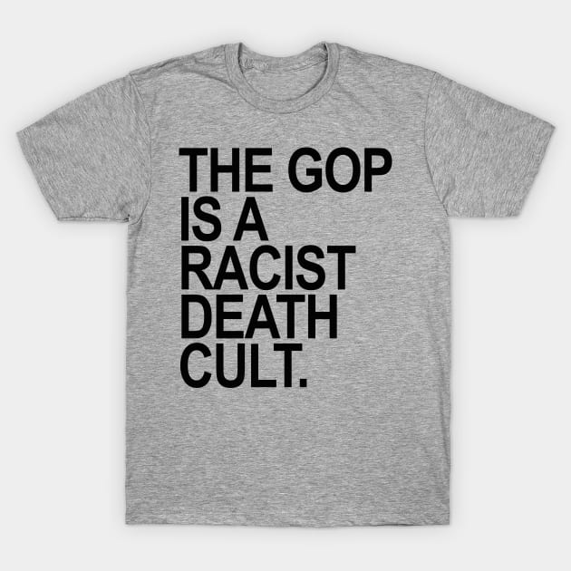 The GOP is a racist death cult T-Shirt by skittlemypony